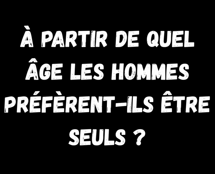 A partir de quel age les hommes preferent ils etre seuls À partir de quel âge les hommes préfèrent-ils être seuls ? Une tendance qui en dit long
